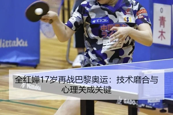 全红婵17岁再战巴黎奥运：技术磨合与心理关成关键