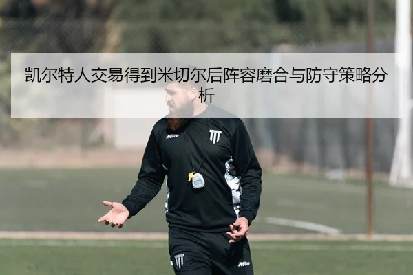 凯尔特人交易得到米切尔后阵容磨合与防守策略分析
